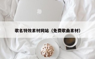 建湖歌名特效素材网站（免费歌曲素材）